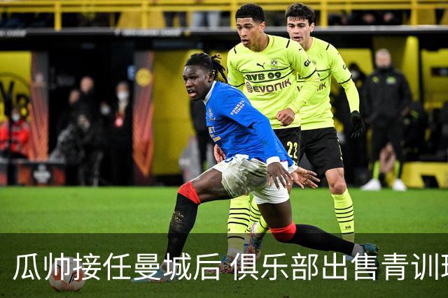 瓜帅接任曼城后 俱乐部出售青训球员狂赚5亿英镑